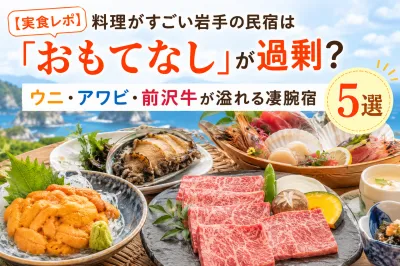 【2026最新 | 実食レポ】料理がすごい岩手の民宿は「おもてなし」が過剰？ウニ・アワビ・前沢牛が溢れる凄腕宿5選と攻略法