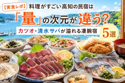 【2026最新 | 実食レポ】料理がすごい高知の民宿は「量」の次元が違う？カツオ・清水サバが溢れる凄腕宿5選と攻略法