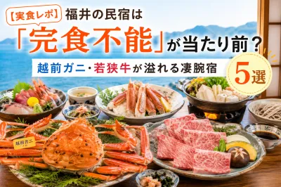 【2026最新 | 実食レポ】料理がすごい福井の民宿は「完食不能」が当たり前？越前ガニ・若狭牛が溢れる凄腕宿5選
