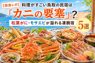 【2026最新 | 実食レポ】料理がすごい鳥取の民宿は「カニの要塞」？松葉がに・モサエビが溢れる凄腕宿5選