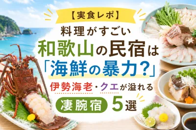 【2026最新 | 実食レポ】料理がすごい和歌山の民宿は「海鮮の暴力？」伊勢海老・クエが溢れる凄腕宿5選