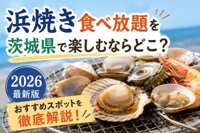 浜焼き食べ放題を茨城県で楽しむならどこ？2026最新版のおすすめスポットを徹底解説！