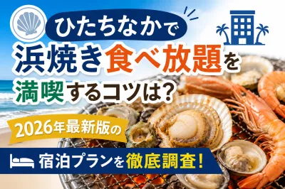 ひたちなかで浜焼き食べ放題を満喫するコツは？2026年最新版の宿泊プランを徹底調査！