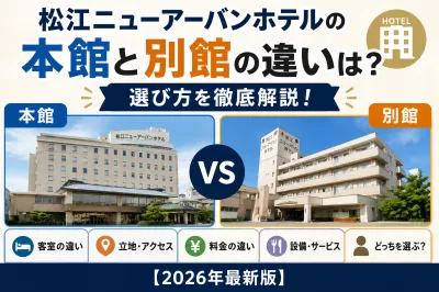 松江ニューアーバンホテルの本館と別館の違いは？選び方を徹底解説！【2026年最新版】