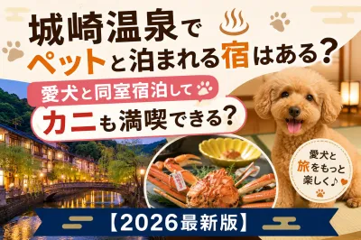 城崎温泉でペットと泊まれる宿はある？愛犬と同室宿泊してカニも満喫できる？【2026最新版】