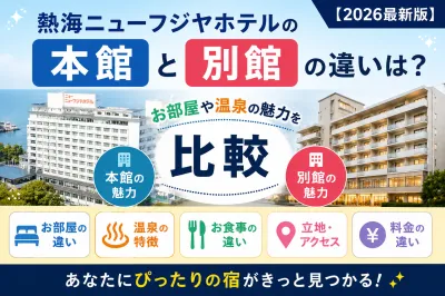 熱海ニューフジヤホテルの本館と別館の違いは？【2026最新版】お部屋や温泉の魅力を徹底比較！